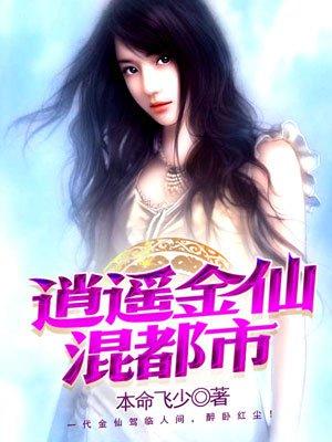 逍遥金仙混都市(本命飞少)