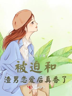 被迫和渣男恋爱后真香了免费阅读