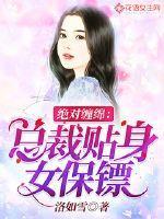 绝对缠绵总裁贴身女保镖免费阅读