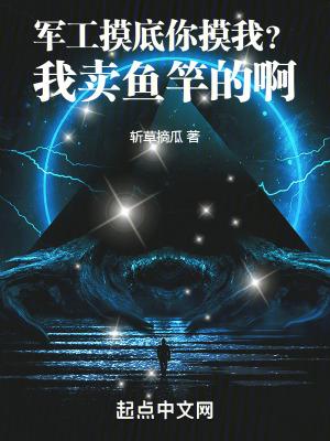 军工摸底你摸我?我卖鱼竿的啊TXT