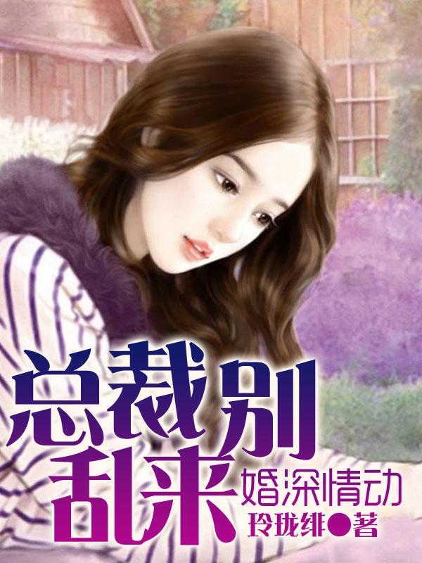 婚深意动总裁大人请息怒免费阅读