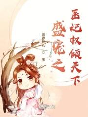 盛宠天下不良医妃要休夫免费阅读权宠医妃难囚