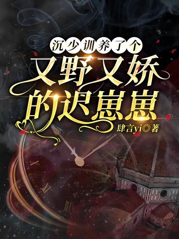 沉少训养了个又野又娇的迟崽崽!番外