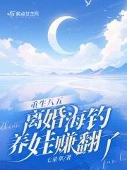 重生八五离婚海钓养娃赚翻了