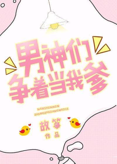 男神们争着当我爹攻受是谁