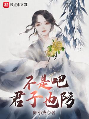 不是吧君子也防笔趣阁免费阅读