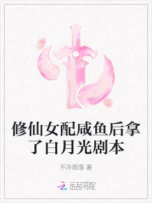 修仙女配咸鱼后拿了白月光剧本 笔趣阁