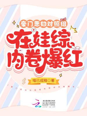 豪门恶妇对照组在娃综内卷爆红无弹窗阅读