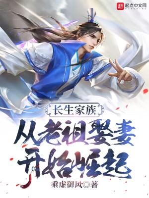长生家族从老祖娶妻开始无敌