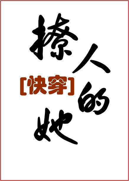撩人的她(快穿) 鱼尾羯txt