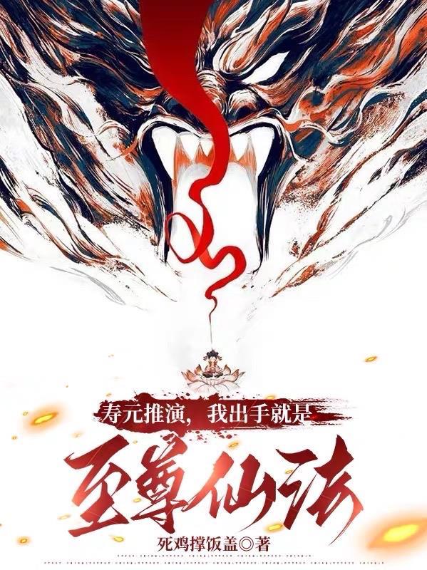 寿元推演我出手就是至尊仙法死鸡撑饭盖
