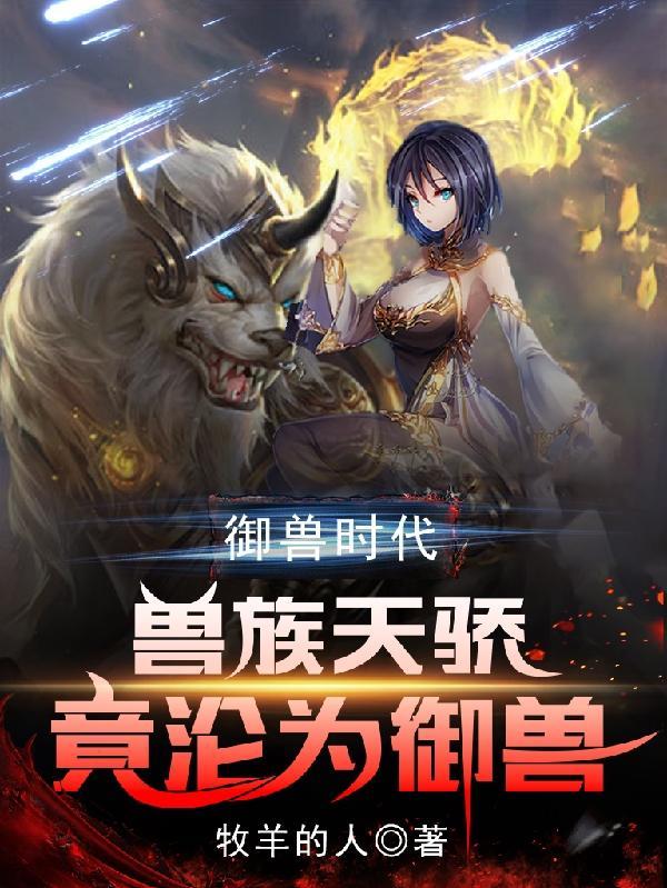 御兽时代兽族天骄竟沦为御兽最新章节