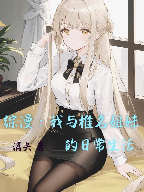 综漫我与椎名姐妹的日常生活消矢