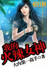 我的火辣女神别惦记免费阅读