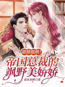 娇娇甜爆!帝国总裁化身宠妻狂魔txt