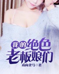 我的绝色老板娘们全文免费阅读