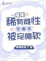 稀有雌性兽世宠宠养成故事