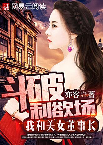 斗破利欲场我和美女董事长 亦客