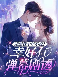 暗恋我十年不说?幸好有弹幕剧透短剧主演