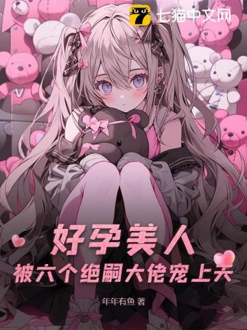 好孕美人被六个绝嗣大佬宠上天百度