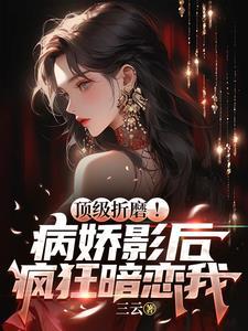 病娇影帝的心尖宠是顶流女王最新章节