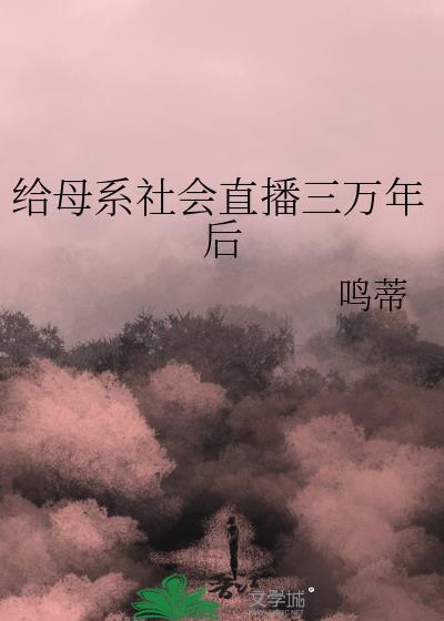 母系三万年108章免费阅读最新章节列
