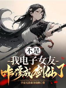 我电子女友咋修成剑仙了女主