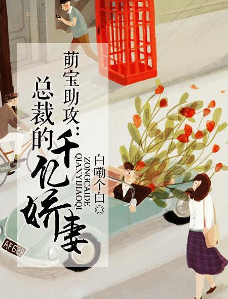 萌宝助攻总裁的千亿娇妻 白嘞个白