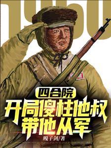 四合院开局傻柱他叔带他从军泡泡中文