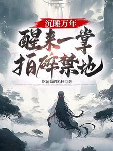 沉睡万年醒来一掌拍碎禁地全文免费阅读