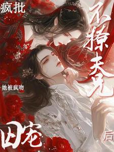 不撩疯批夫兄后!她被疯吻囚宠txt