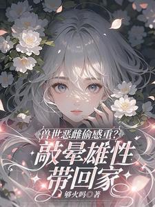 兽世恶雌ai漫剧