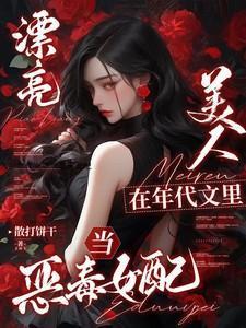 漂亮美人在年代文里当恶毒女配讲了什么故事