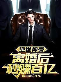 绝世神豪离婚后秒赚百亿动画