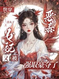 快穿恶毒女配又被强取豪夺了h文