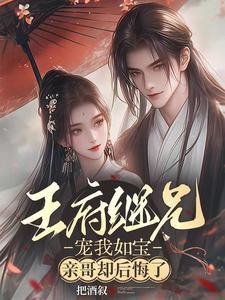 王府继兄宠我如宝亲哥却后悔了txt