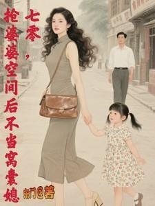 抢婆婆空间后不再当窝囊媳最新