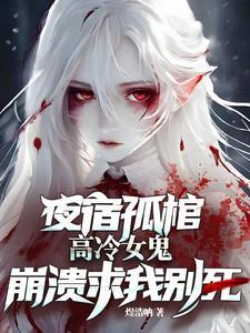 夜宿孤棺高冷女鬼崩溃求我别死十小时超燃版