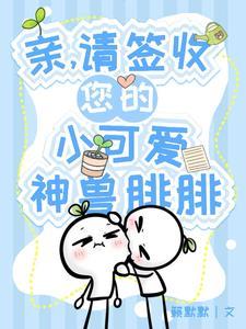 亲请签收小可爱神兽腓腓笔趣阁最新章节列表
