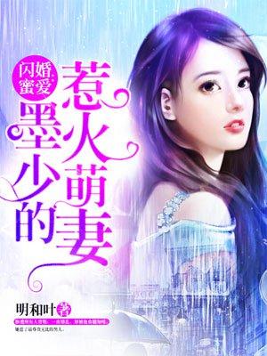 闪婚蜜爱墨少的惹火萌妻 明和叶类似