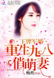 王牌军婚重生九八俏萌妻全文阅读列表