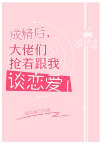 成精后大佬们抢着跟我谈恋爱全文无错免费阅读