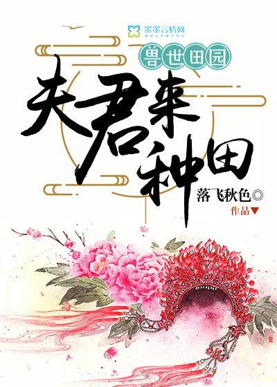 兽世田园夫君来种田 作者落飞秋色