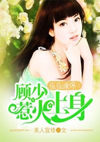 夜夜缠绵顾少惹火上身by美人宜修免费全文