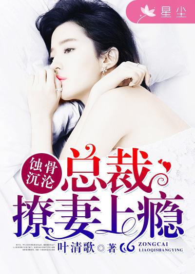 蚀骨心尖宠总裁的撩火娇妻