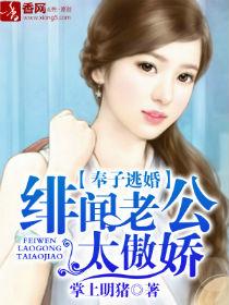 奉孑逃婚绯闻老公太傲娇