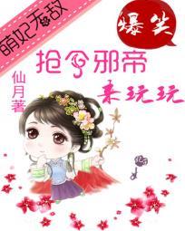 萌妃无敌抢个邪帝来玩玩百度