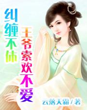 纠缠不休王爷索欢不爱无删减错字