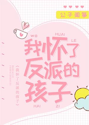 我怀了反派的孩子为了保护女主