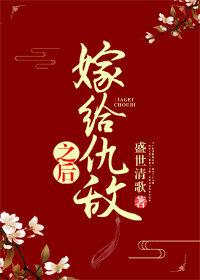 嫁给仇敌之后在线阅读